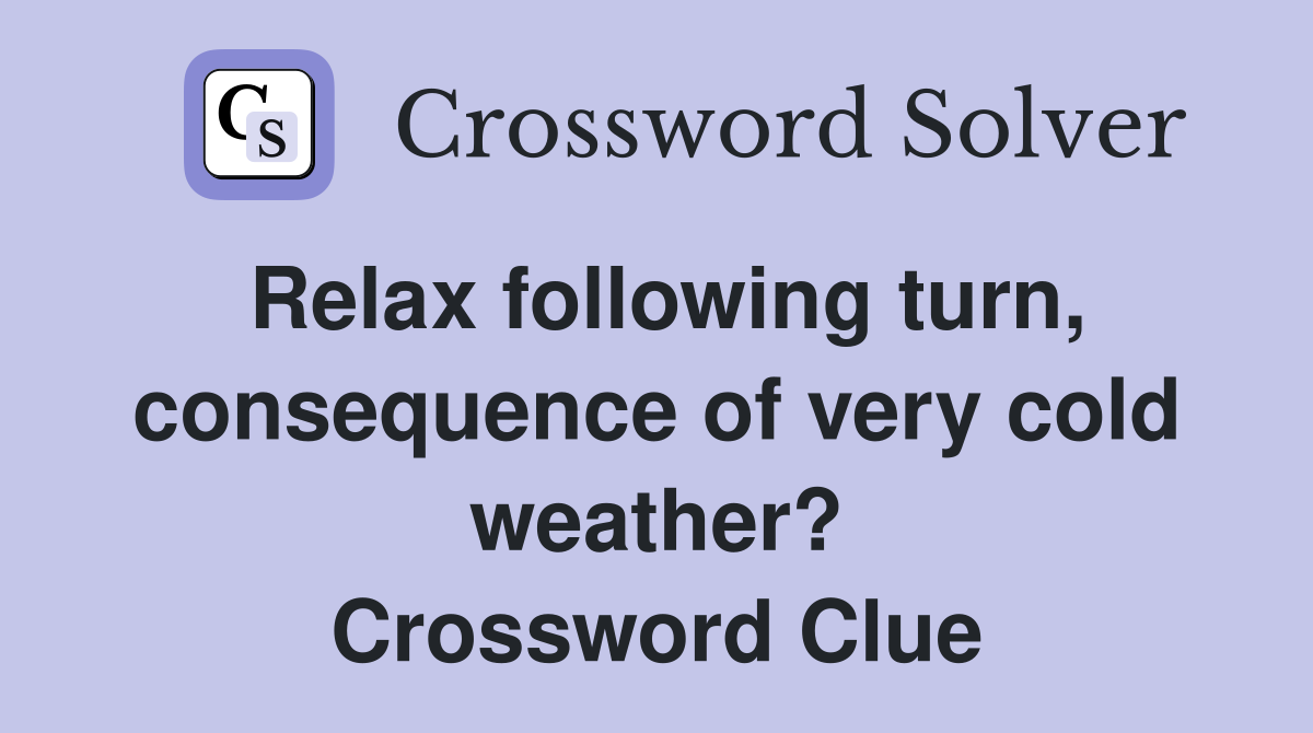 Relax following turn, consequence of very cold weather? Crossword
